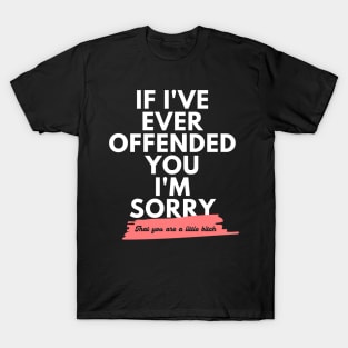 If I've Ever Offended You I'm Sorry That You're a Little Bitch T-Shirt